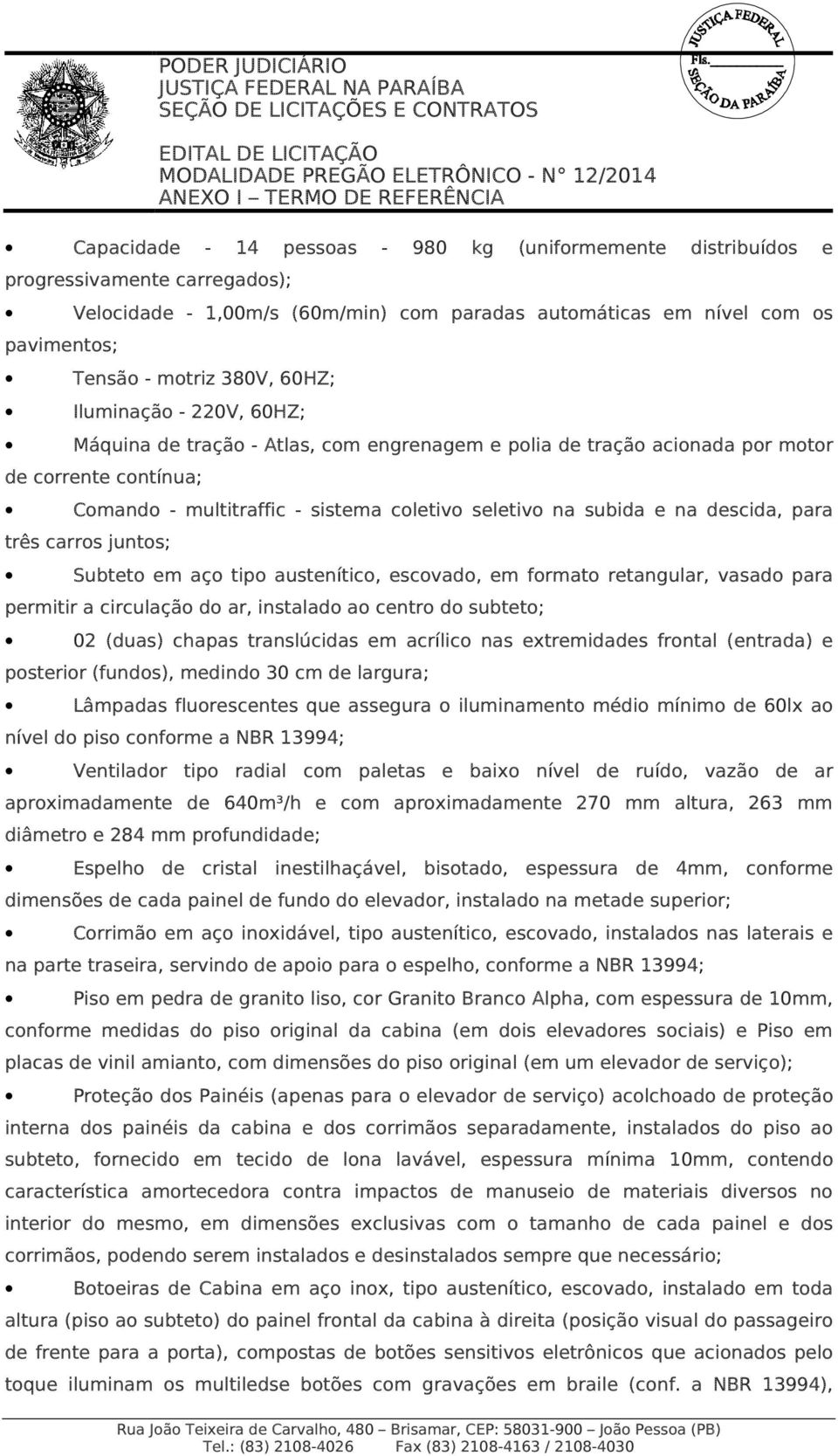 coletivo seletivo na subida e na descida, para três carros juntos; Subteto em aço tipo austenítico, escovado, em formato retangular, vasado para permitir a circulação do ar, instalado ao centro do