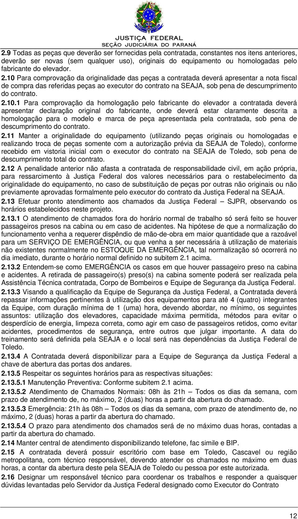 10 Para comprovação da originalidade das peças a contratada deverá apresentar a nota fiscal de compra das referidas peças ao executor do contrato na SEAJA, sob pena de descumprimento do contrato. 2.