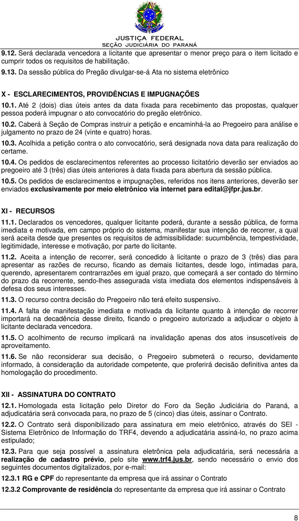 .1. Até 2 (dois) dias úteis antes da data fixada para recebimento das propostas, qualquer pessoa poderá impugnar o ato convocatório do pregão eletrônico. 10.2. Caberá à Seção de Compras instruir a petição e encaminhá-la ao Pregoeiro para análise e julgamento no prazo de 24 (vinte e quatro) horas.