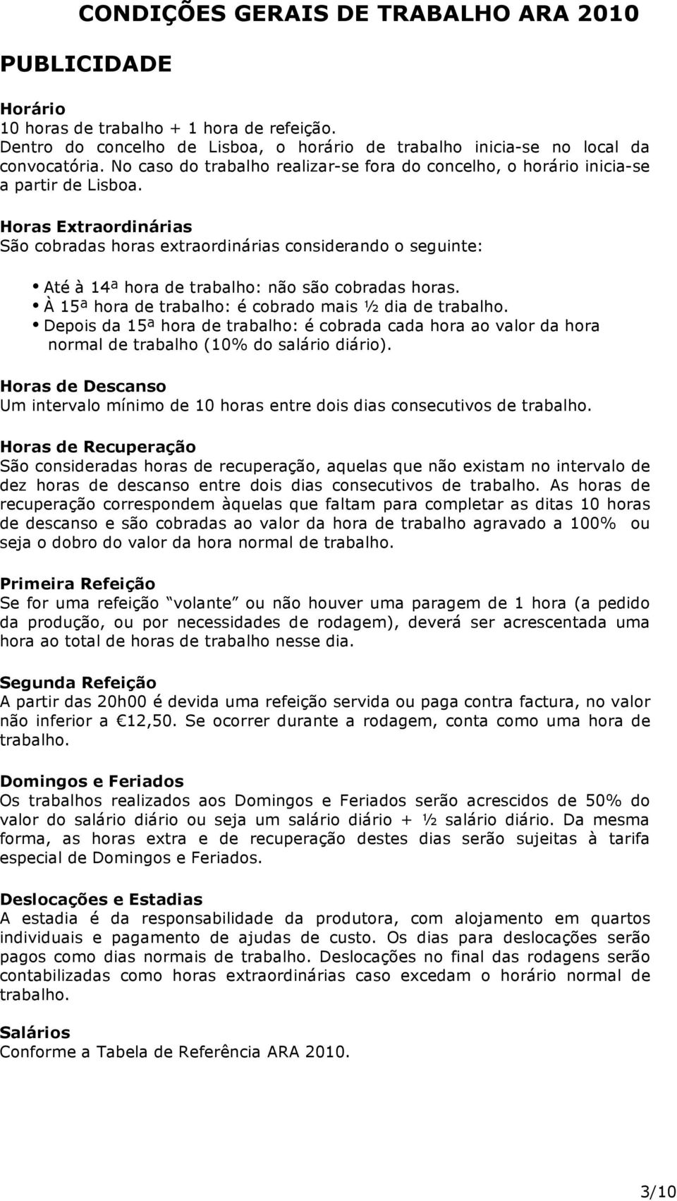 Horas Extraordinárias São cobradas horas extraordinárias considerando o seguinte: Até à 14ª hora de trabalho: não são cobradas horas. À 15ª hora de trabalho: é cobrado mais ½ dia de trabalho.