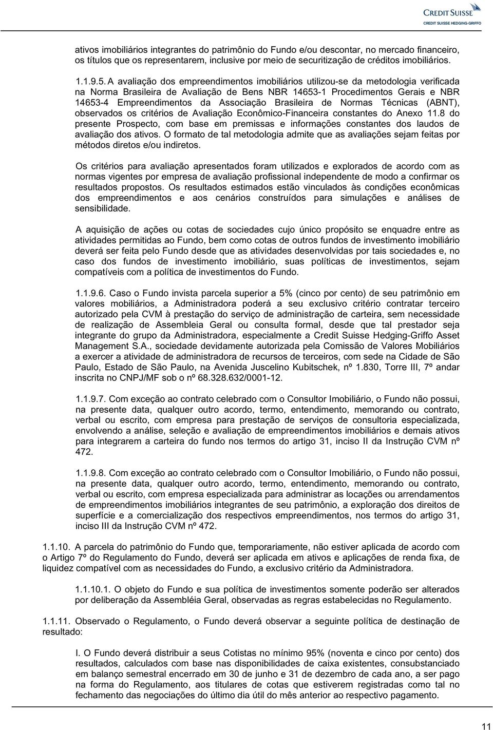 A avaliação dos empreendimentos imobiliários utilizou-se da metodologia verificada na Norma Brasileira de Avaliação de Bens NBR 14653-1 Procedimentos Gerais e NBR 14653-4 Empreendimentos da