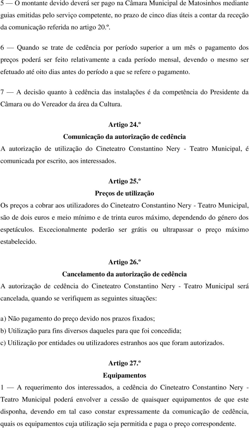 6 Quando se trate de cedência por período superior a um mês o pagamento dos preços poderá ser feito relativamente a cada período mensal, devendo o mesmo ser efetuado até oito dias antes do período a