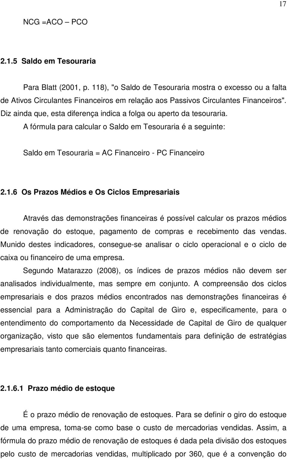 Diz ainda que, esta diferença indica a folga ou aperto da tesouraria. A fórmula para calcular o Saldo em Tesouraria é a seguinte: Saldo em Tesouraria = AC Financeiro - PC Financeiro 2.1.