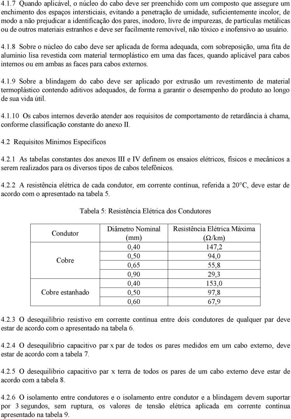 1.8 Sobre o núcleo do cabo deve ser aplicada de forma adequada, com sobreposição, uma fita de alumínio lisa revestida com material termoplástico em uma das faces, quando aplicável para cabos internos