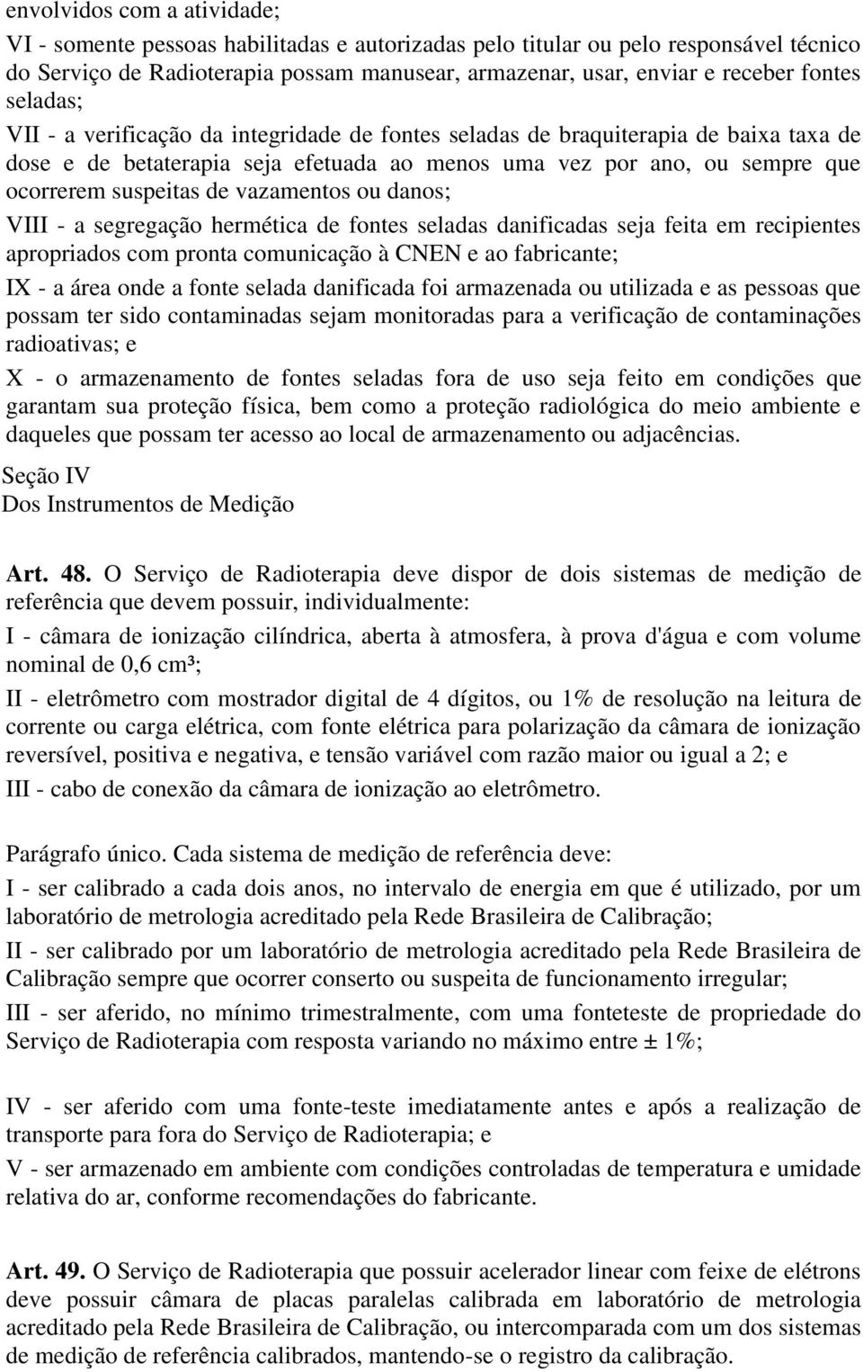 de vazamentos ou danos; VIII - a segregação hermética de fontes seladas danificadas seja feita em recipientes apropriados com pronta comunicação à CNEN e ao fabricante; IX - a área onde a fonte