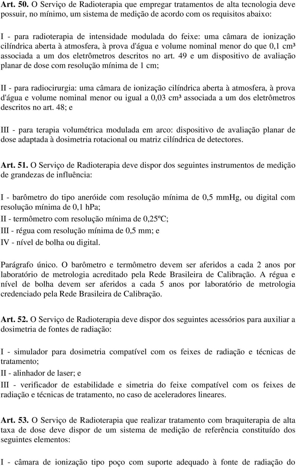 do feixe: uma câmara de ionização cilíndrica aberta à atmosfera, à prova d'água e volume nominal menor do que 0,1 cm³ associada a um dos eletrômetros descritos no art.