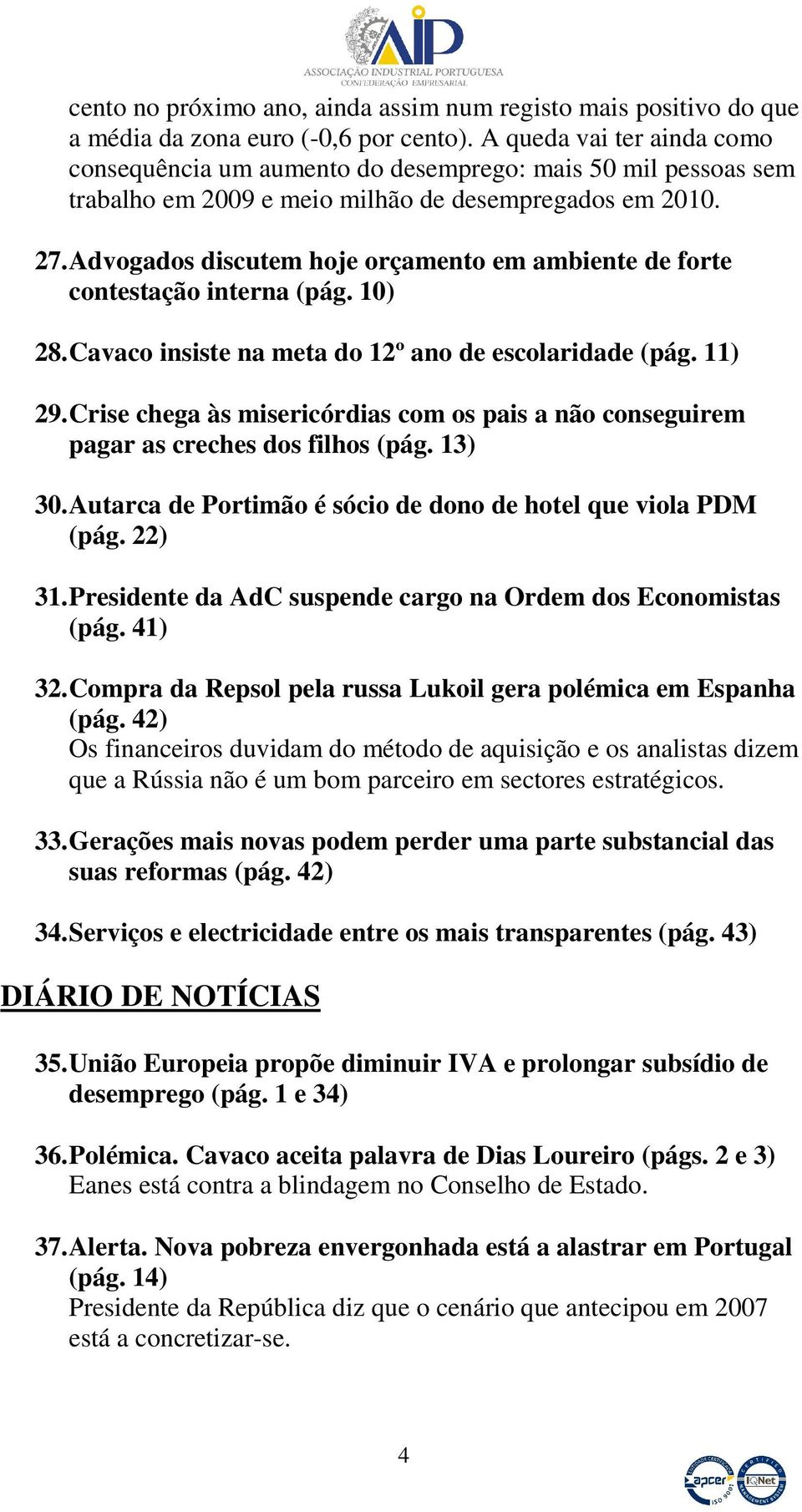 Advogados discutem hoje orçamento em ambiente de forte contestação interna (pág. 10) 28. Cavaco insiste na meta do 12º ano de escolaridade (pág. 11) 29.