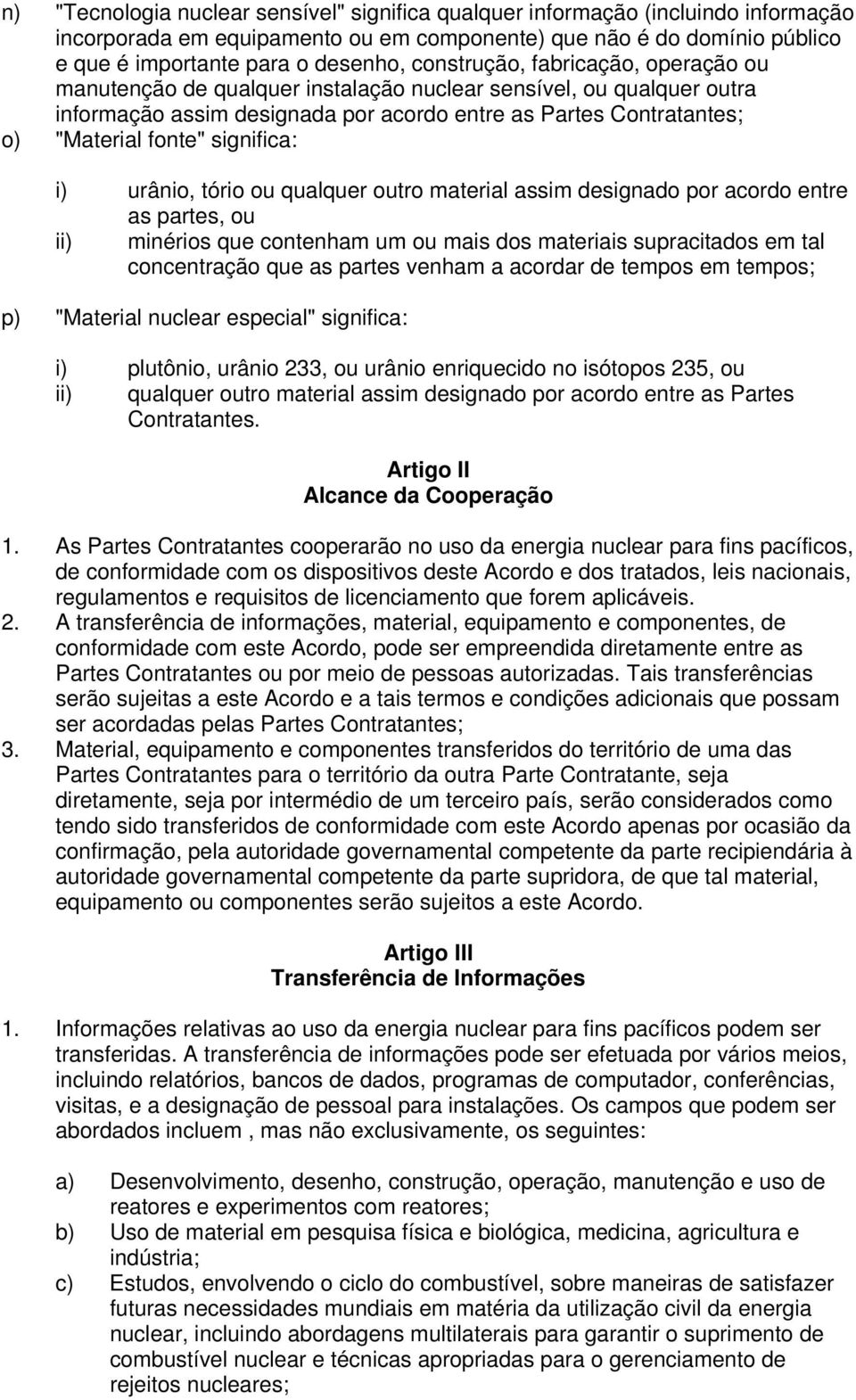 significa: i) urânio, tório ou qualquer outro material assim designado por acordo entre as partes, ou ii) minérios que contenham um ou mais dos materiais supracitados em tal concentração que as