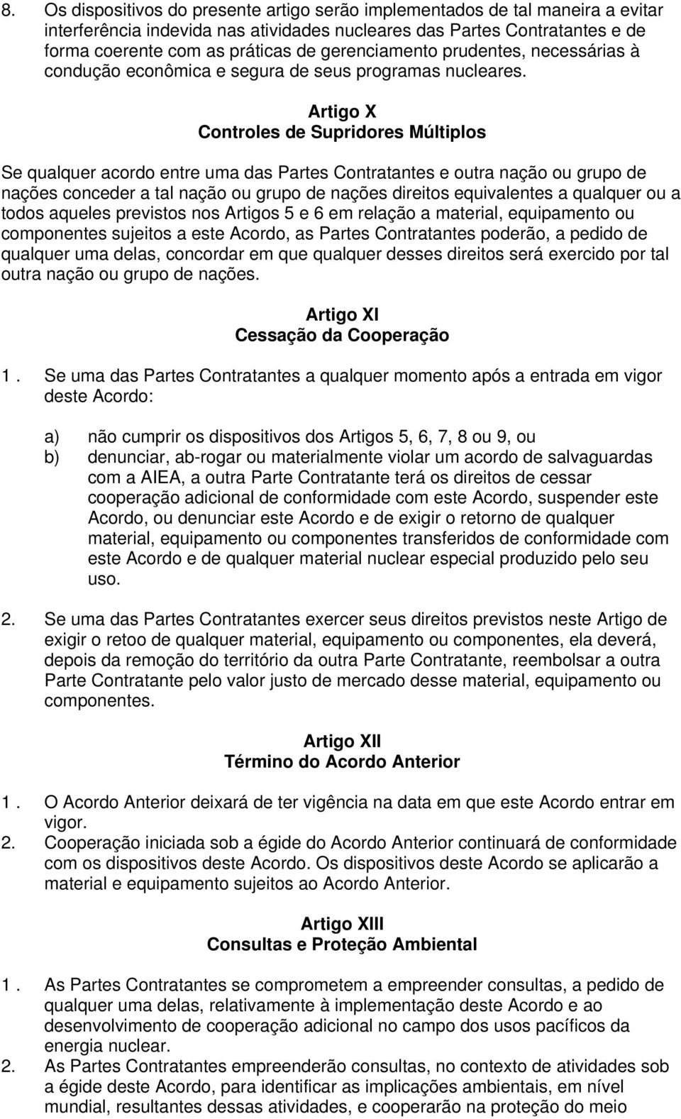 Artigo X Controles de Supridores Múltiplos Se qualquer acordo entre uma das Partes Contratantes e outra nação ou grupo de nações conceder a tal nação ou grupo de nações direitos equivalentes a