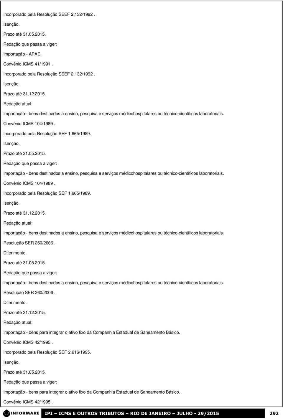 Resolução SER 260/2006. Diferimento. Importação - bens destinados a ensino, pesquisa e serviços médicohospitalares ou técnico-científicos laboratoriais. Resolução SER 260/2006. Diferimento. Importação - bens para integrar o ativo fixo da Companhia Estadual de Saneamento Básico.