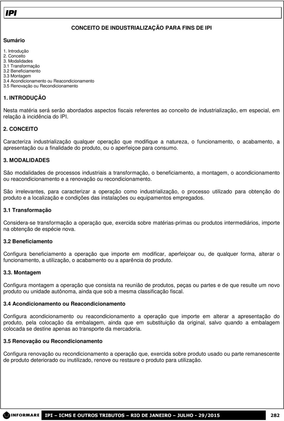 CONCEITO Caracteriza industrialização qualquer operação que modifique a natureza, o funcionamento, o acabamento, a apresentação ou a finalidade do produto, ou o aperfeiçoe para consumo. 3.