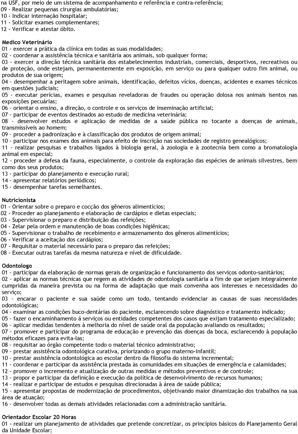 Medico Veterinário 01 exercer a prática da clínica em todas as suas modalidades; 02 coordenar a assistência técnica e sanitária aos animais, sob qualquer forma; 03 exercer a direção técnica sanitária