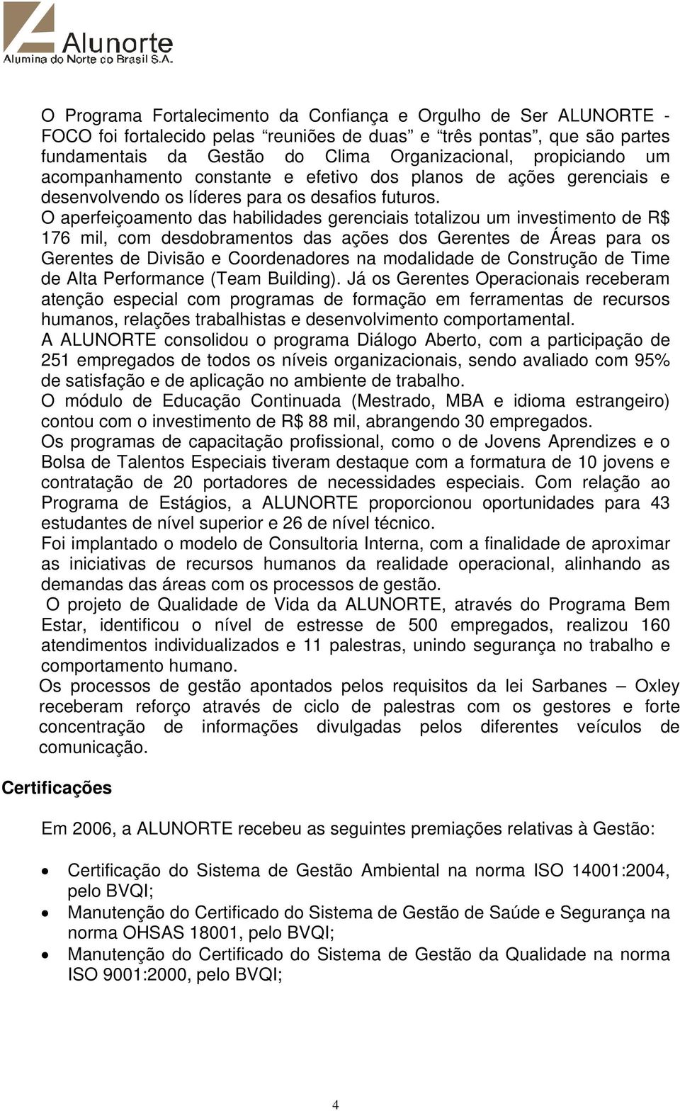 O aperfeiçoamento das habilidades gerenciais totalizou um investimento de R$ 176 mil, com desdobramentos das ações dos Gerentes de Áreas para os Gerentes de Divisão e Coordenadores na modalidade de