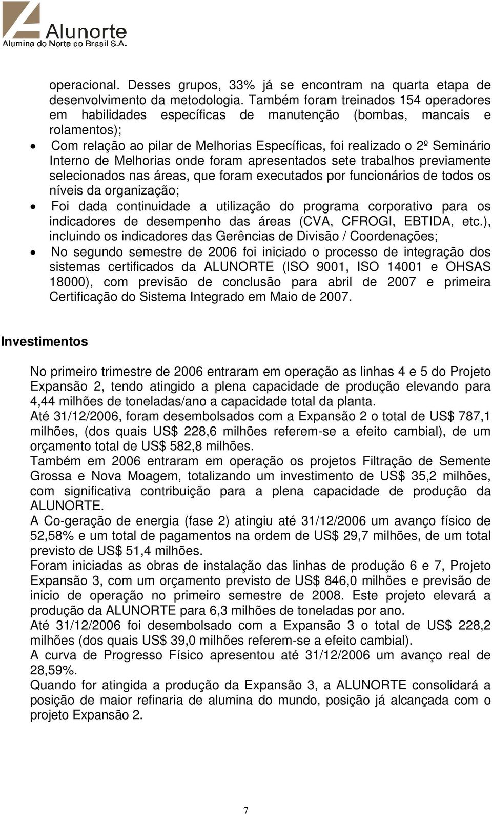 Melhorias onde foram apresentados sete trabalhos previamente selecionados nas áreas, que foram executados por funcionários de todos os níveis da organização; Foi dada continuidade a utilização do