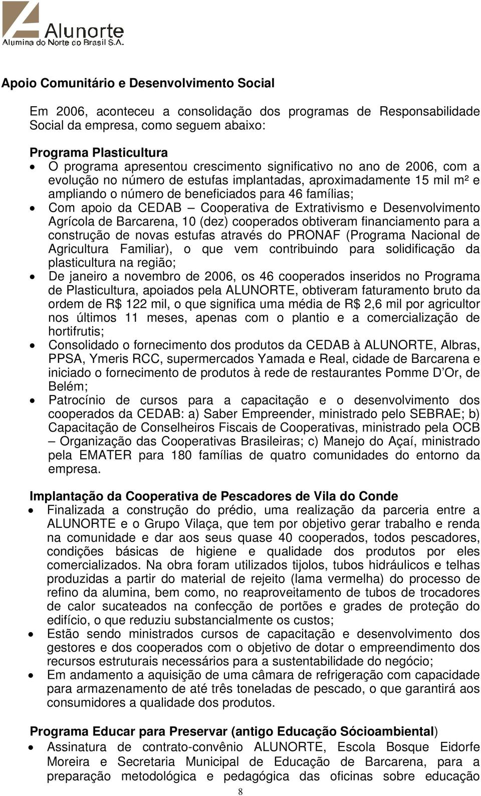 Cooperativa de Extrativismo e Desenvolvimento Agrícola de Barcarena, 10 (dez) cooperados obtiveram financiamento para a construção de novas estufas através do PRONAF (Programa Nacional de Agricultura