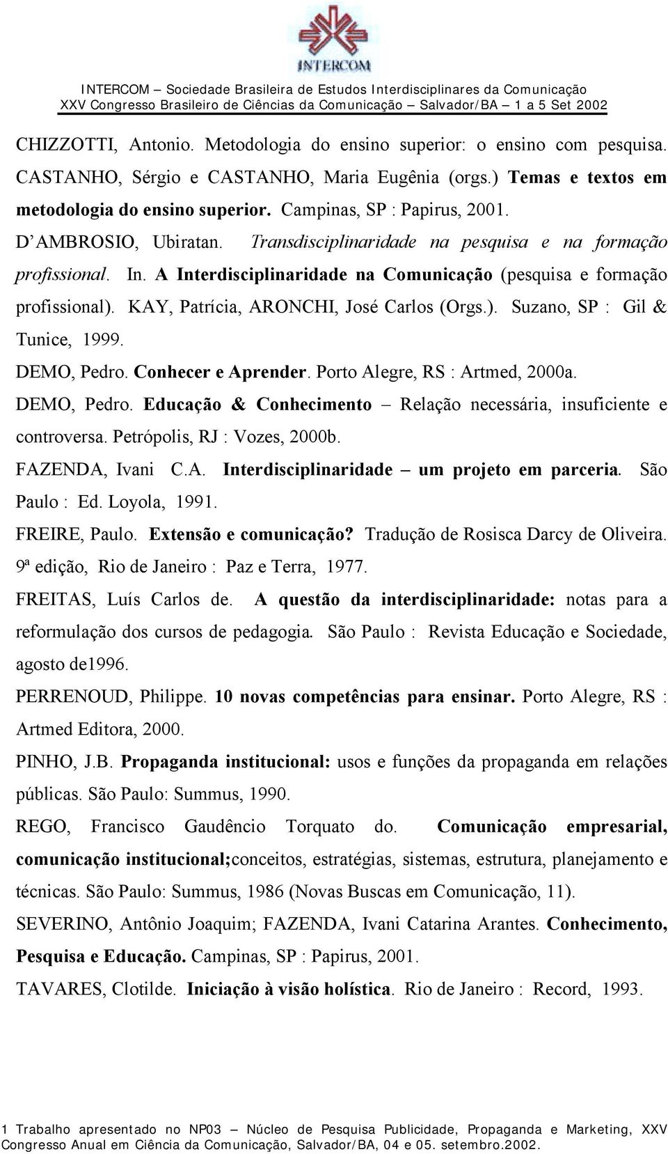 KAY, Patrícia, ARONCHI, José Carlos (Orgs.). Suzano, SP : Gil & Tunice, 1999. DEMO, Pedro. Conhecer e Aprender. Porto Alegre, RS : Artmed, 2000a. DEMO, Pedro. Educação & Conhecimento Relação necessária, insuficiente e controversa.