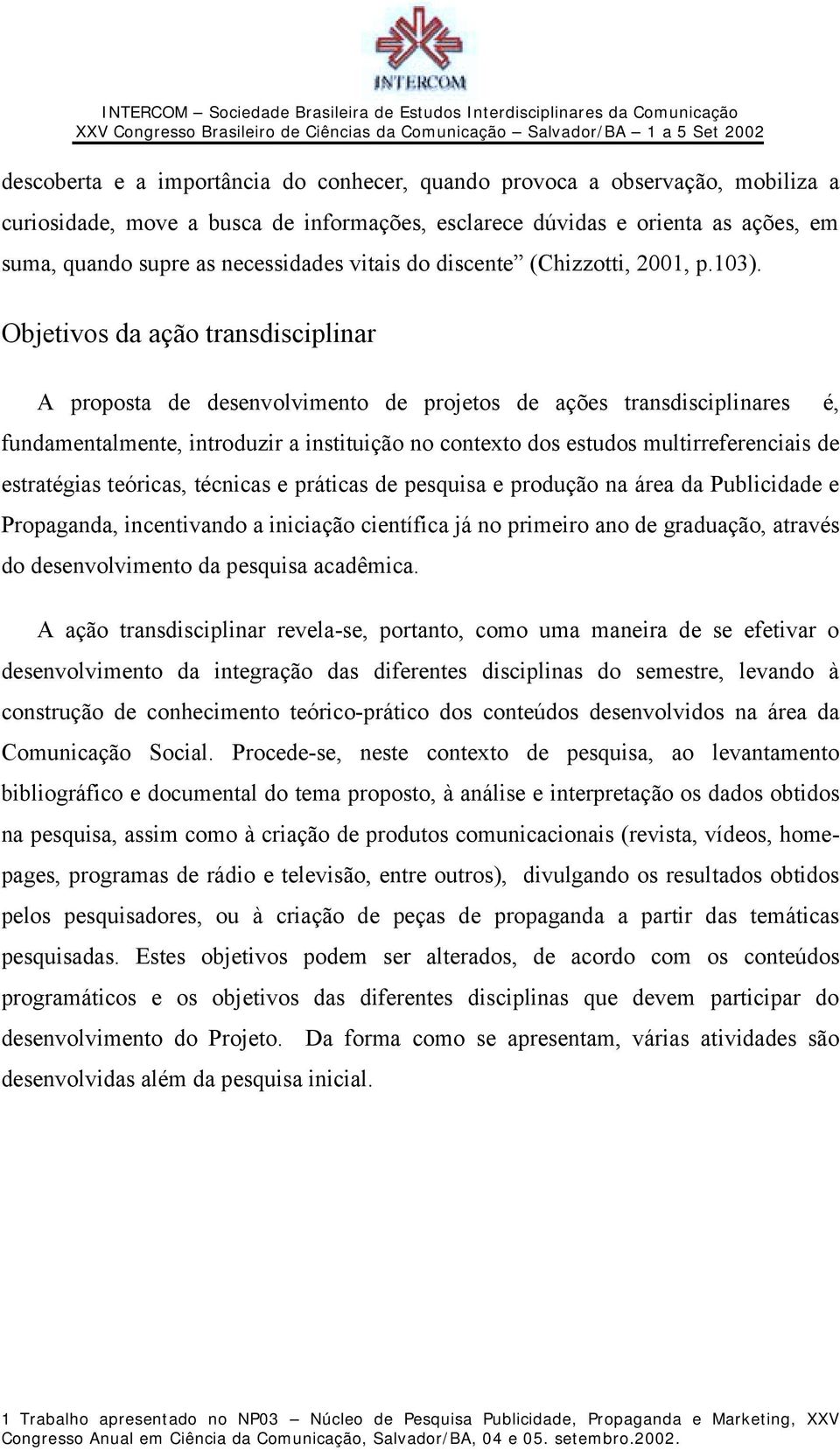 Objetivos da ação transdisciplinar A proposta de desenvolvimento de projetos de ações transdisciplinares é, fundamentalmente, introduzir a instituição no contexto dos estudos multirreferenciais de