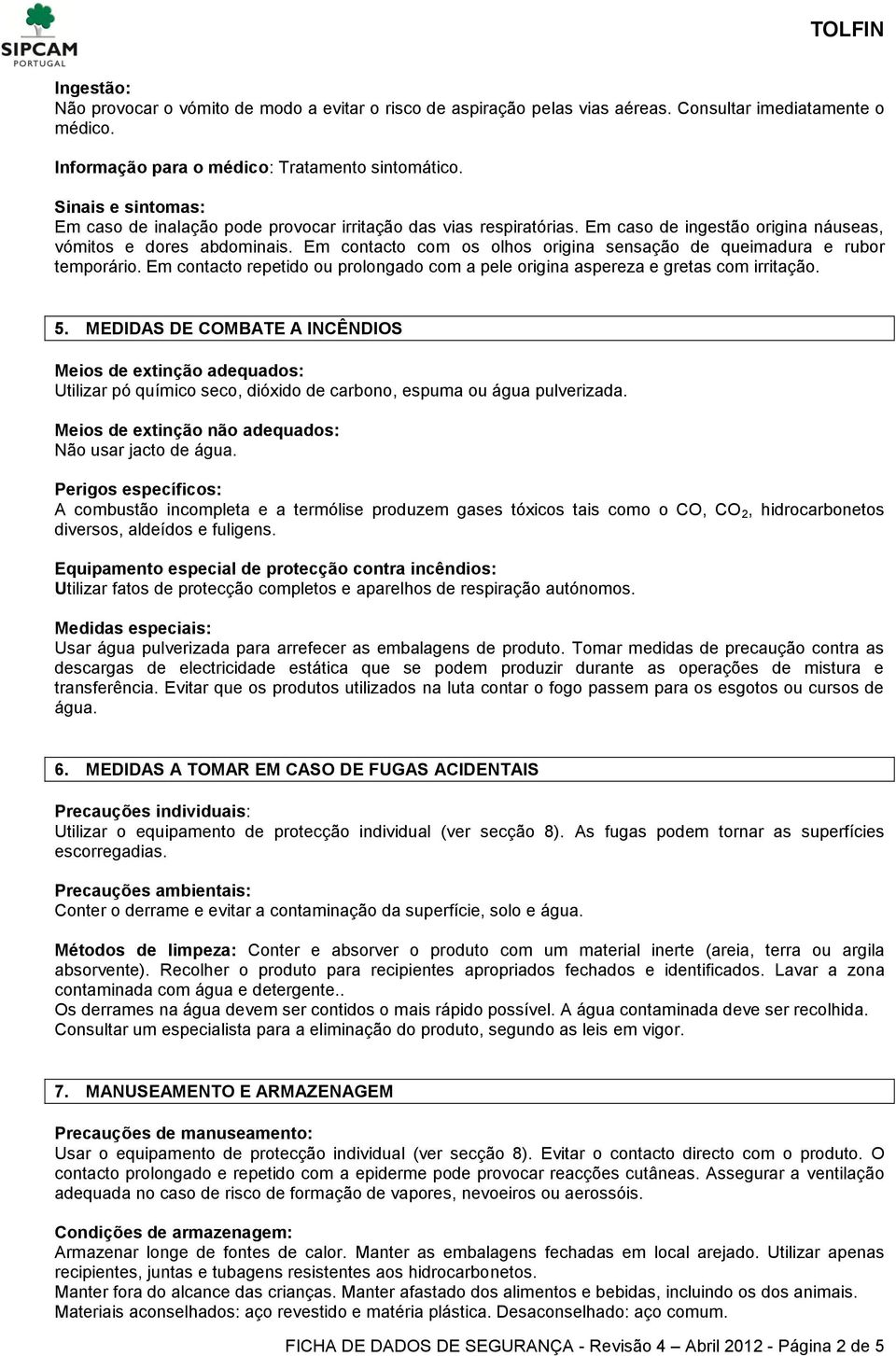 Em contacto com os olhos origina sensação de queimadura e rubor temporário. Em contacto repetido ou prolongado com a pele origina aspereza e gretas com irritação. 5.