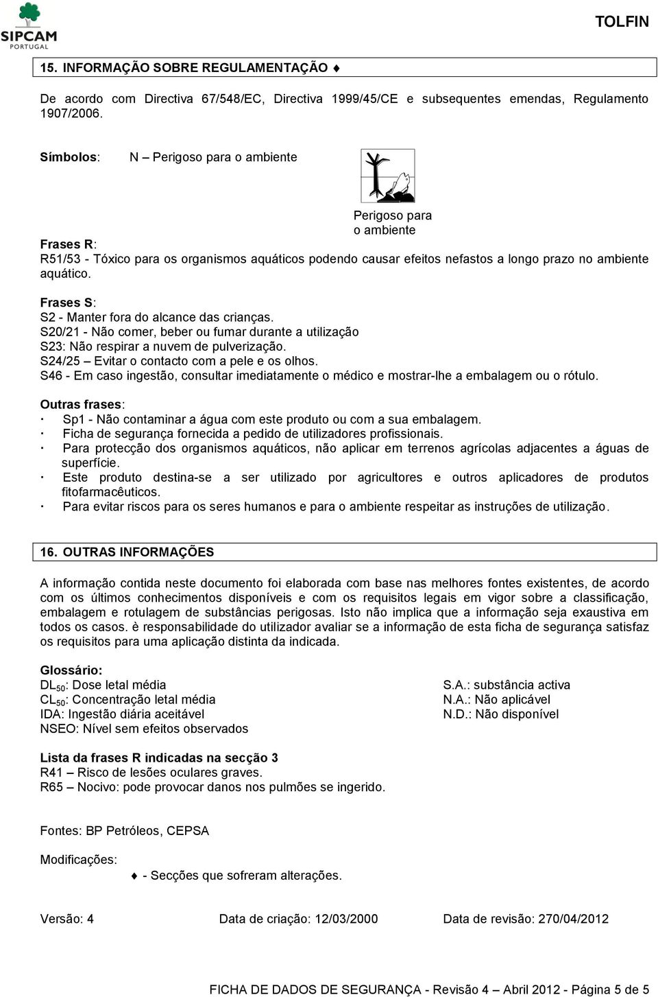 Frases S: S2 - Manter fora do alcance das crianças. S20/21 - Não comer, beber ou fumar durante a utilização S23: Não respirar a nuvem de pulverização. S24/25 Evitar o contacto com a pele e os olhos.