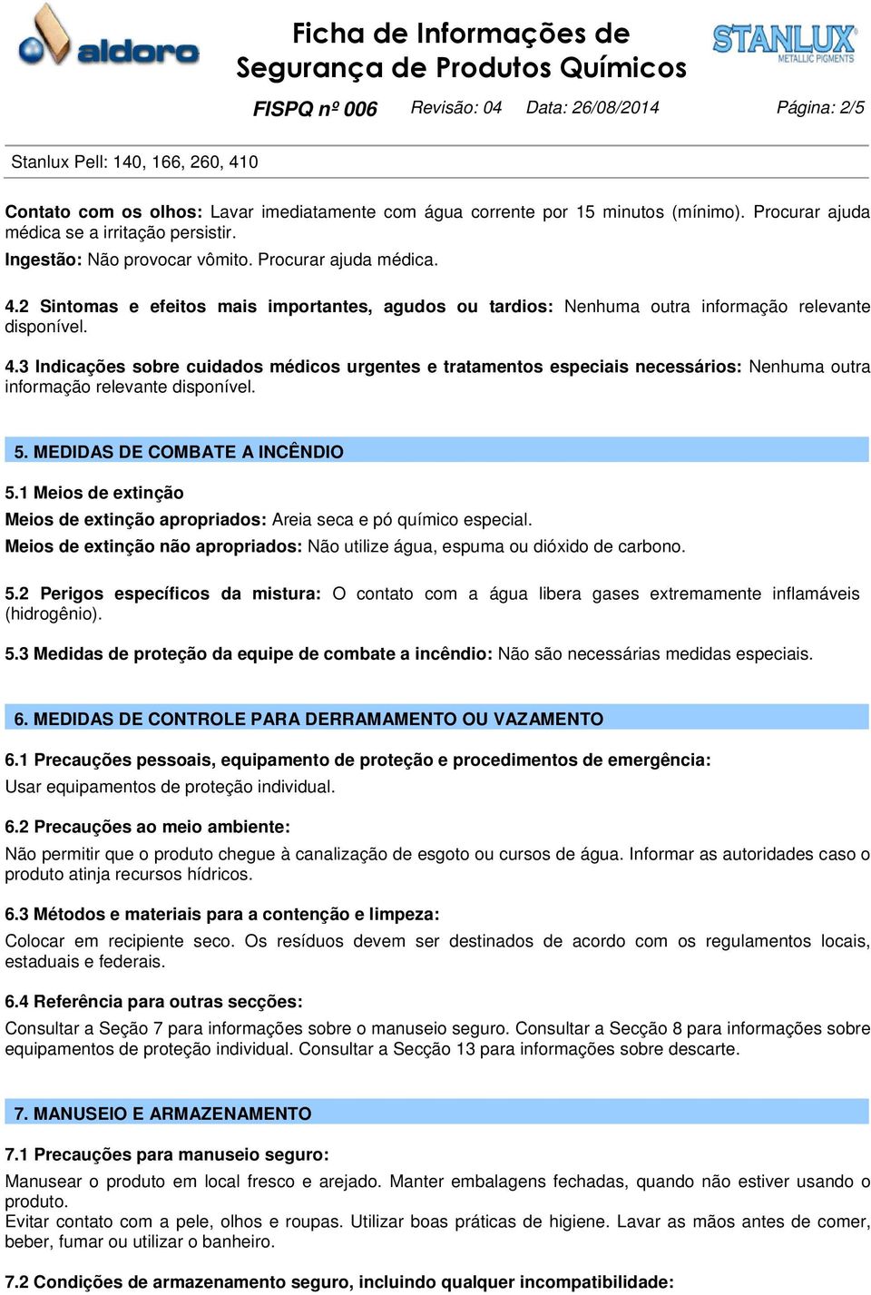 5. MEDIDAS DE COMBATE A INCÊNDIO 5.1 Meios de extinção Meios de extinção apropriados: Areia seca e pó químico especial.