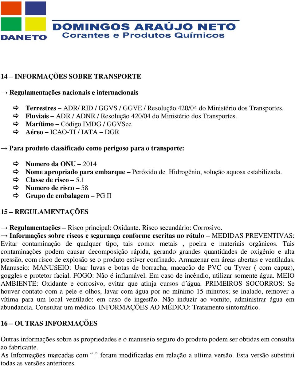 Marítimo Código IMDG / GGVSee Aéreo ICAO-TI / IATA DGR Para produto classificado como perigoso para o transporte: Numero da ONU 2014 Nome apropriado para embarque Peróxido de Hidrogênio, solução