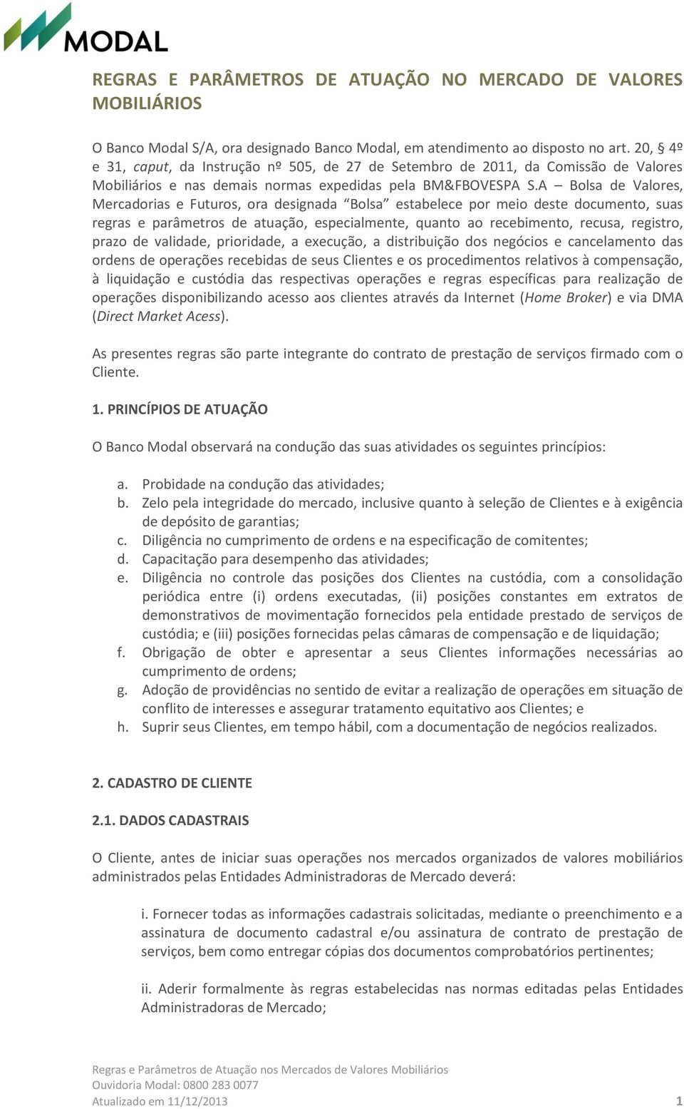 A Bolsa de Valores, Mercadorias e Futuros, ora designada Bolsa estabelece por meio deste documento, suas regras e parâmetros de atuação, especialmente, quanto ao recebimento, recusa, registro, prazo