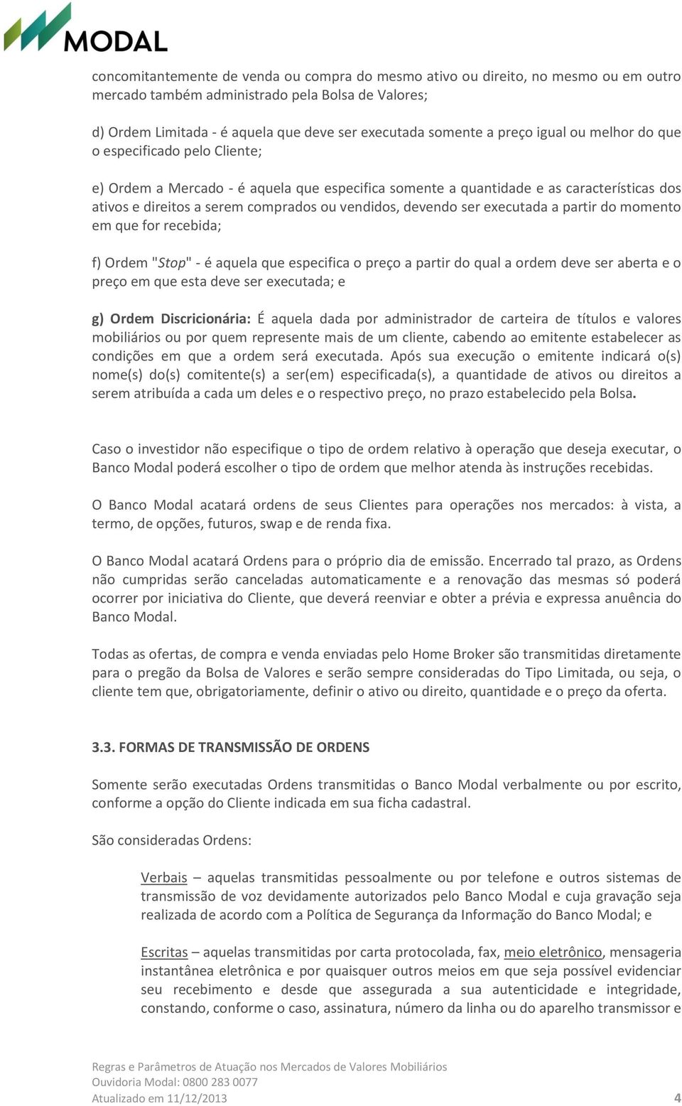 devendo ser executada a partir do momento em que for recebida; f) Ordem "Stop" - é aquela que especifica o preço a partir do qual a ordem deve ser aberta e o preço em que esta deve ser executada; e