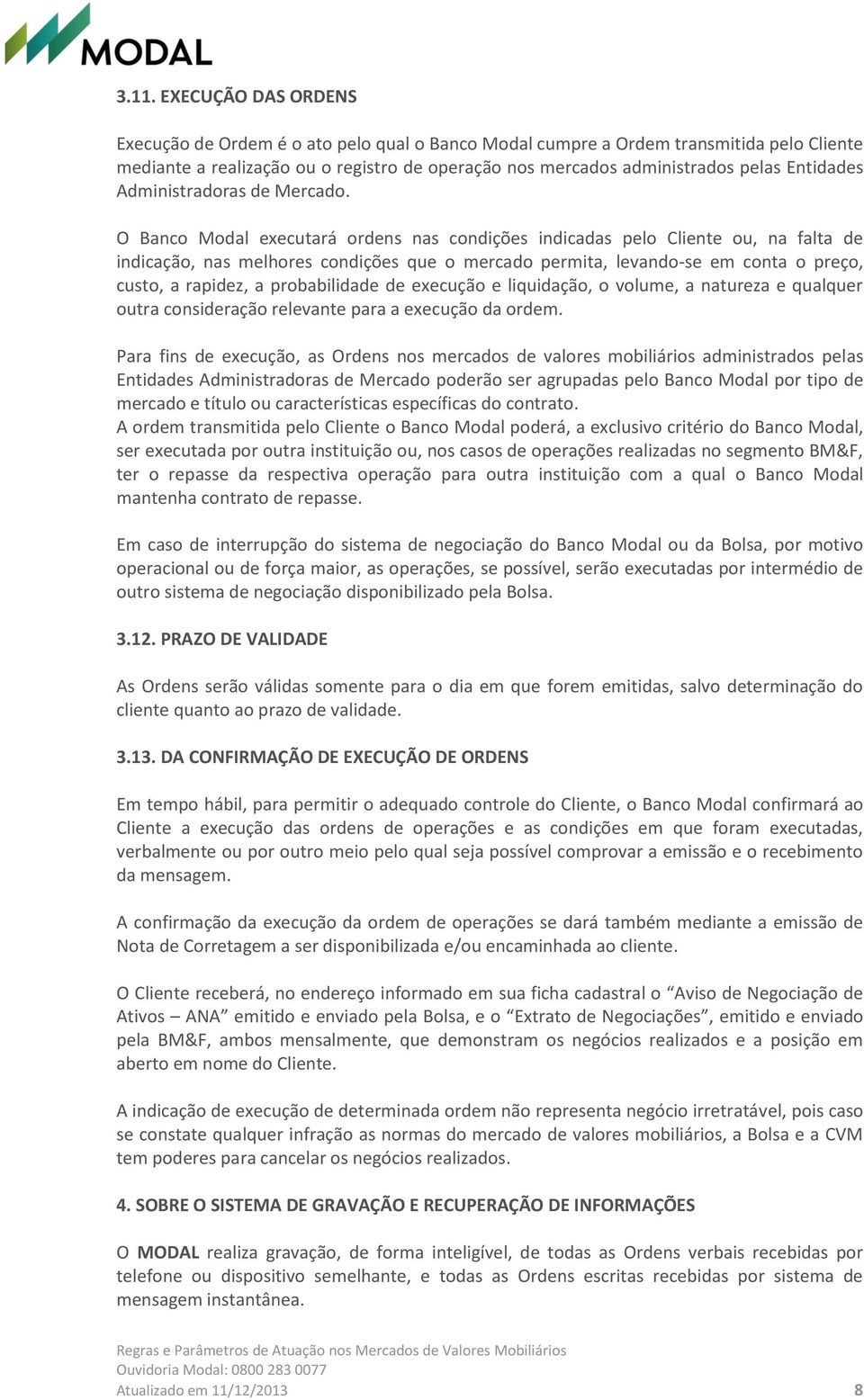 O Banco Modal executará ordens nas condições indicadas pelo Cliente ou, na falta de indicação, nas melhores condições que o mercado permita, levando-se em conta o preço, custo, a rapidez, a