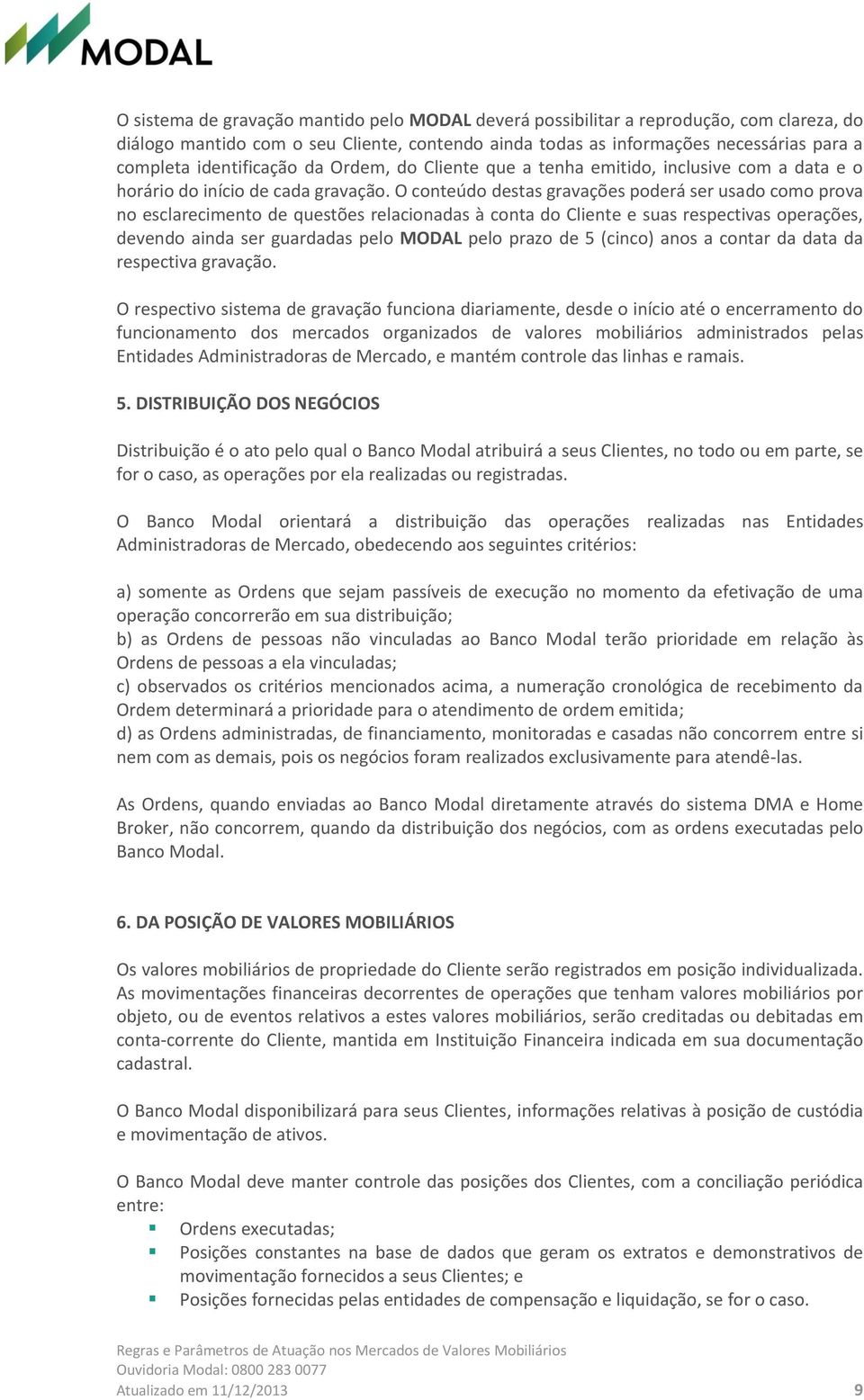 O conteúdo destas gravações poderá ser usado como prova no esclarecimento de questões relacionadas à conta do Cliente e suas respectivas operações, devendo ainda ser guardadas pelo MODAL pelo prazo