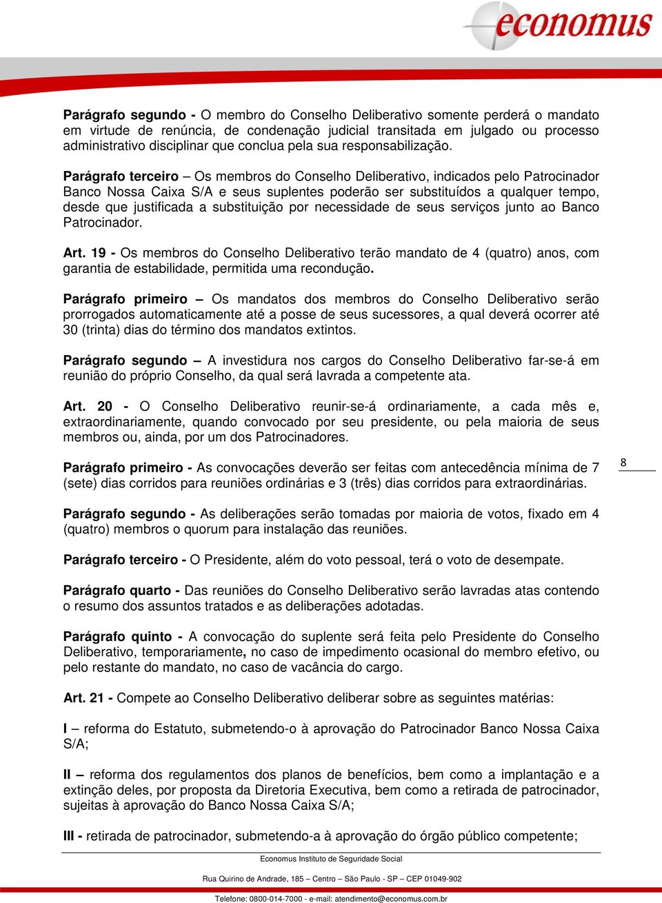 Parágrafo terceiro Os membros do Conselho Deliberativo, indicados pelo Patrocinador Banco Nossa Caixa S/A e seus suplentes poderão ser substituídos a qualquer tempo, desde que justificada a