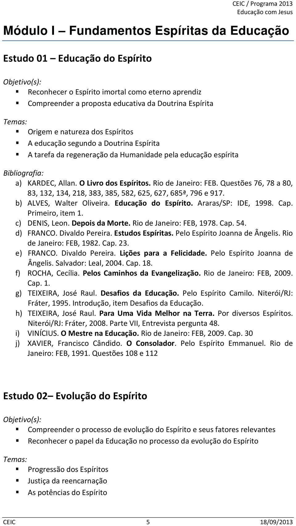 Questões 76, 78 a 80, 83, 132, 134, 218, 383, 385, 582, 625, 627, 685ª, 796 e 917. b) ALVES, Walter Oliveira. Educação do Espírito. Araras/SP: IDE, 1998. Cap. Primeiro, item 1. c) DENIS, Leon.