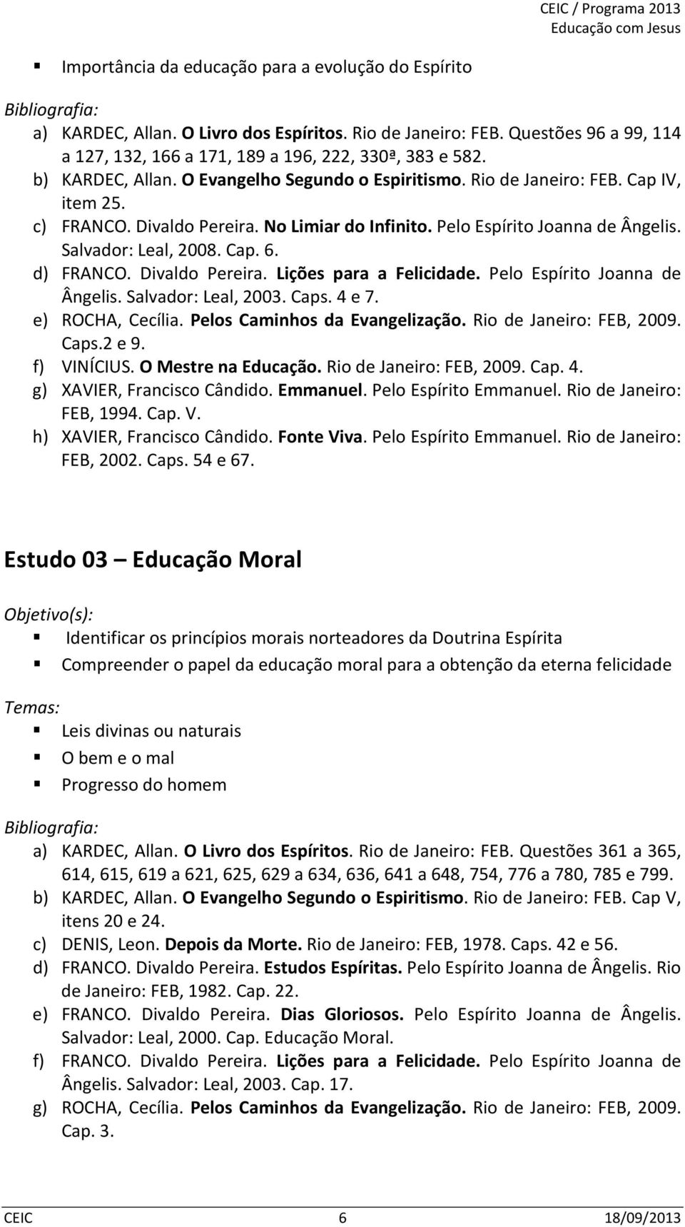 Cap. 6. d) FRANCO. Divaldo Pereira. Lições para a Felicidade. Pelo Espírito Joanna de Ângelis. Salvador: Leal, 2003. Caps. 4 e 7. e) ROCHA, Cecília. Pelos Caminhos da Evangelização.