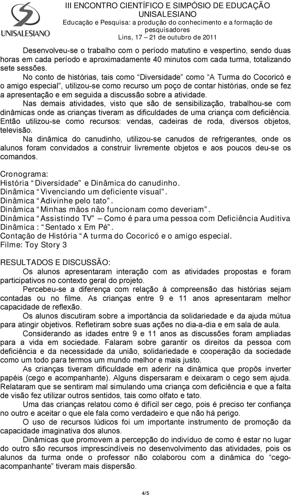 sobre a atividade. Nas demais atividades, visto que são de sensibilização, trabalhou-se com dinâmicas onde as crianças tiveram as dificuldades de uma criança com deficiência.