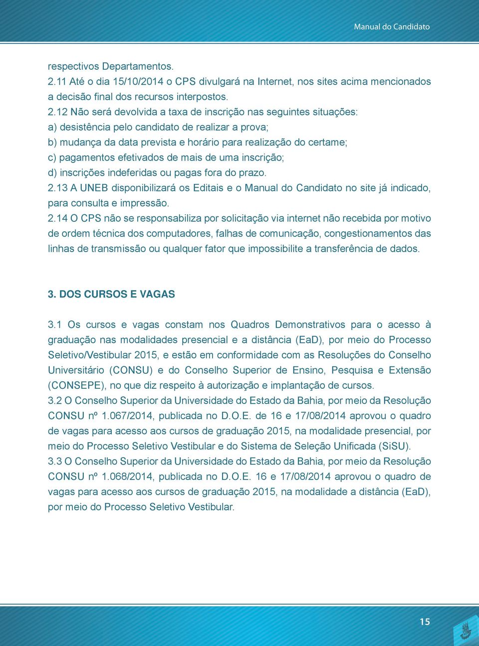 12 Não será devolvida a taxa de inscrição nas seguintes situações: a) desistência pelo candidato de realizar a prova; b) mudança da data prevista e horário para realização do certame; c) pagamentos