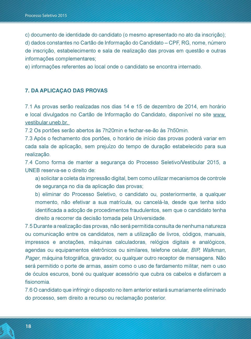 1 As provas serão realizadas nos dias 14 e 15 de dezembro de 2014, em horário e local divulgados no Cartão de Informação do Candidato, disponível no site www. vestibular.uneb.br. 7.