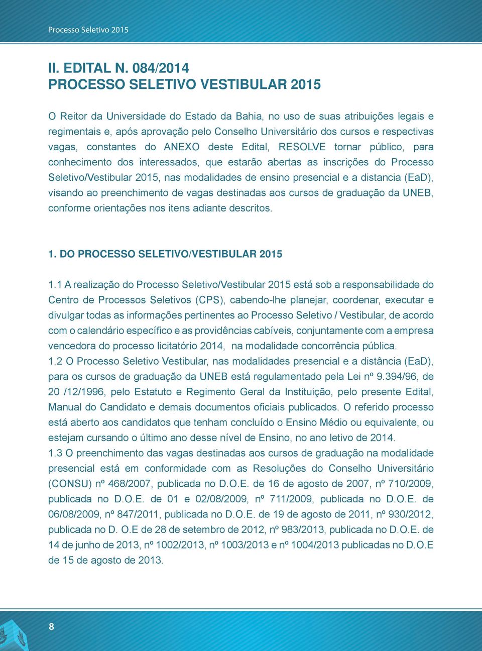 respectivas vagas, constantes do ANEXO deste Edital, RESOLVE tornar público, para conhecimento dos interessados, que estarão abertas as inscrições do Processo Seletivo/Vestibular 2015, nas