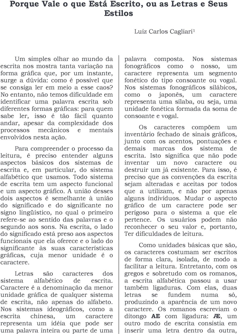 No entanto, não temos dificuldade em identificar uma palavra escrita sob diferentes formas gráficas: para quem sabe ler, isso é tão fácil quanto andar, apesar da complexidade dos processos mecânicos