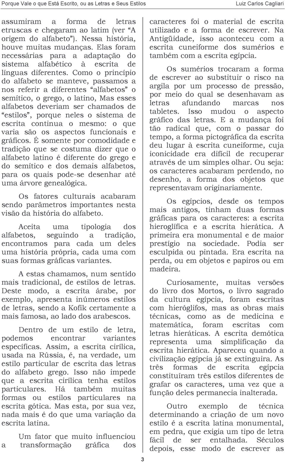 Como o princípio do alfabeto se manteve, passamos a nos referir a diferentes alfabetos o semítico, o grego, o latino, Mas esses alfabetos deveriam ser chamados de estilos, porque neles o sistema de