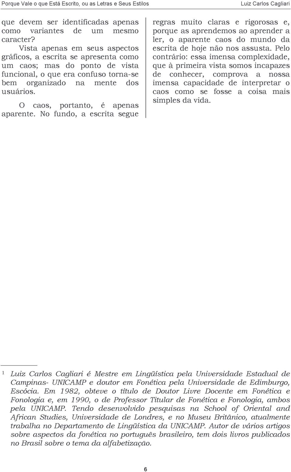 O caos, portanto, é apenas aparente. No fundo, a escrita segue regras muito claras e rigorosas e, porque as aprendemos ao aprender a ler, o aparente caos do mundo da escrita de hoje não nos assusta.