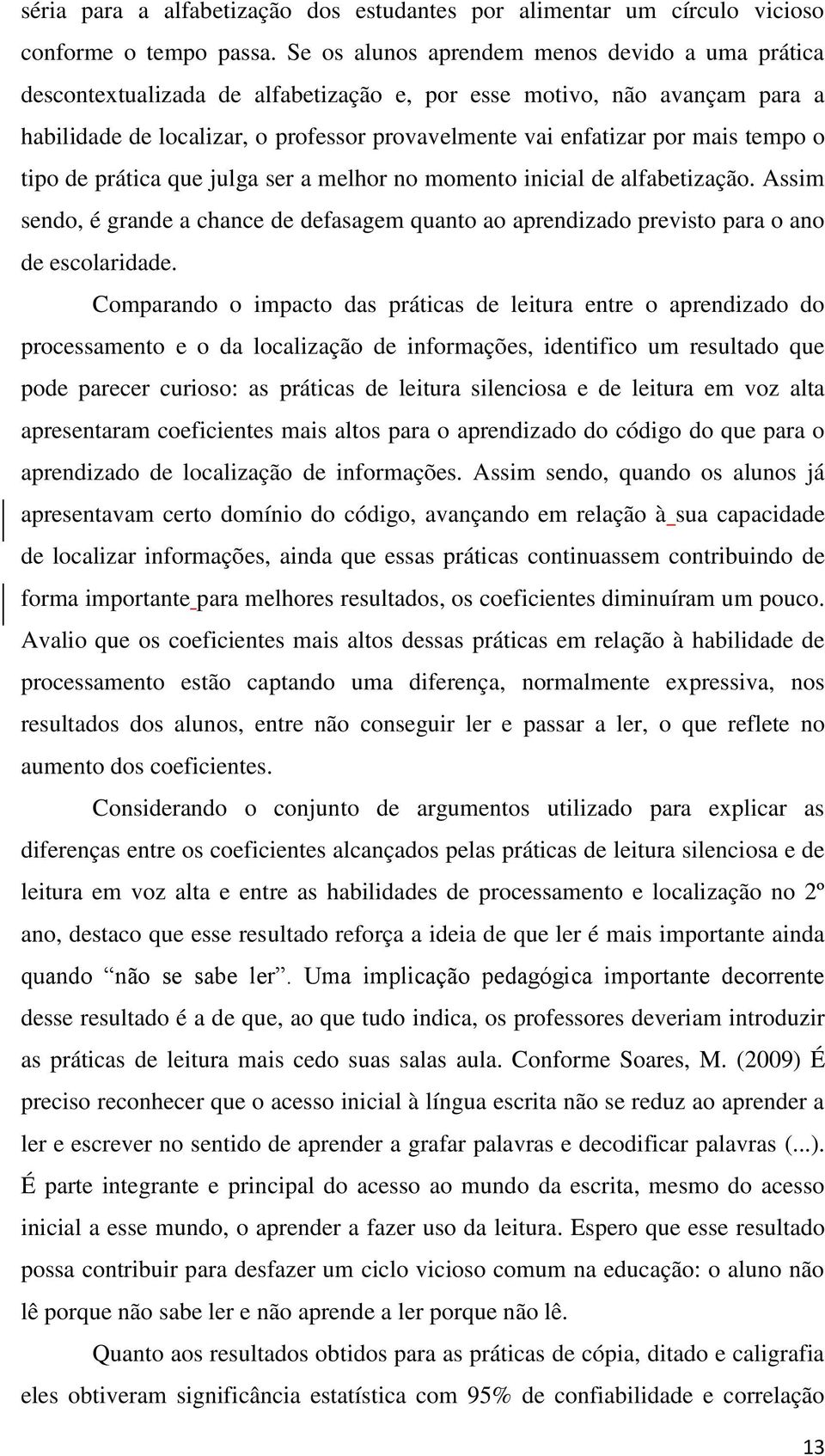 tempo o tipo de prática que julga ser a melhor no momento inicial de alfabetização. Assim sendo, é grande a chance de defasagem quanto ao aprendizado previsto para o ano de escolaridade.