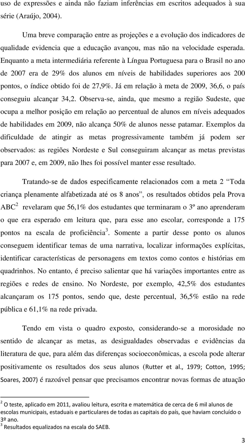 Enquanto a meta intermediária referente à Língua Portuguesa para o Brasil no ano de 2007 era de 29% dos alunos em níveis de habilidades superiores aos 200 pontos, o índice obtido foi de 27,9%.