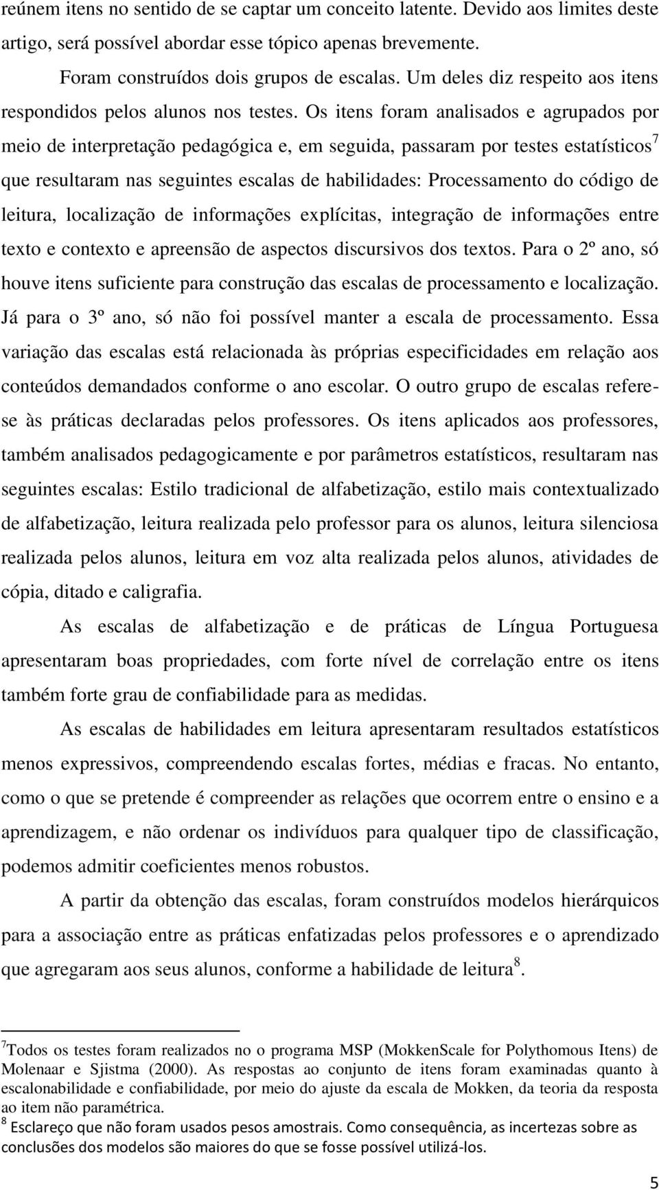 Os itens foram analisados e agrupados por meio de interpretação pedagógica e, em seguida, passaram por testes estatísticos 7 que resultaram nas seguintes escalas de habilidades: Processamento do