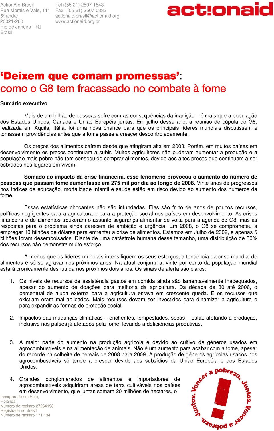 crescer descontroladamente. Os preços dos alimentos caíram desde que atingiram alta em 2008. Porém, em muitos países em desenvolvimento os preços continuam a subir.