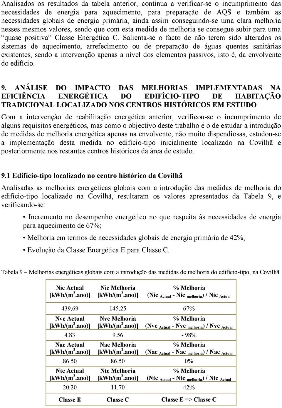 Salienta-se o facto de não terem sido alterados os sistemas de aquecimento, arrefecimento ou de preparação de águas quentes sanitárias existentes, sendo a intervenção apenas a nível dos elementos