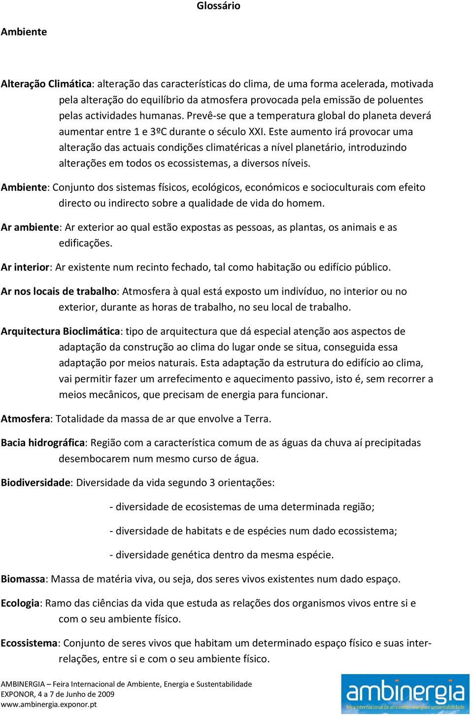 Este aumento irá provocar uma alteração das actuais condições climatéricas a nível planetário, introduzindo alterações em todos os ecossistemas, a diversos níveis.