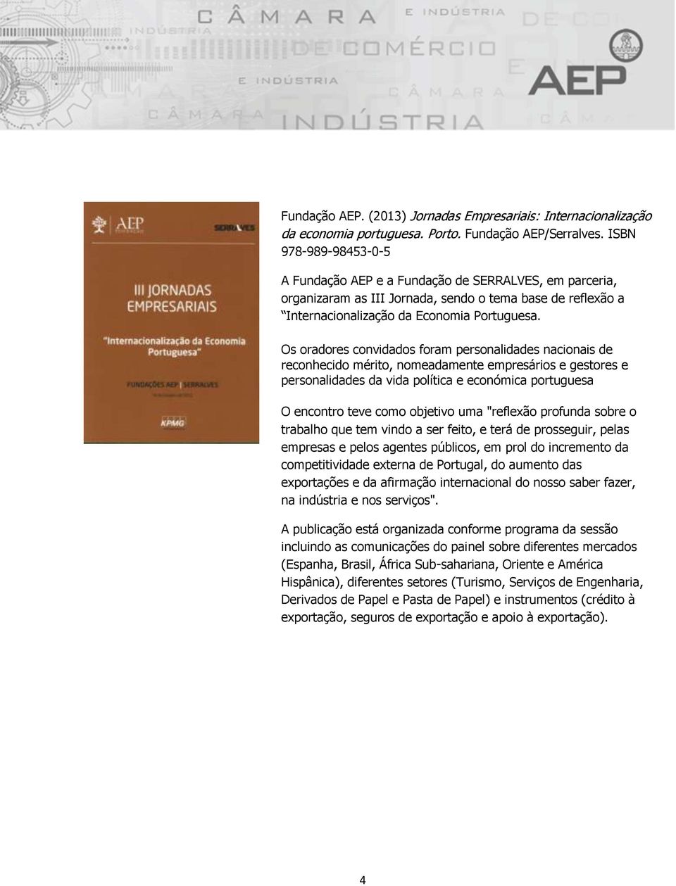 Os oradores convidados foram personalidades nacionais de reconhecido mérito, nomeadamente empresários e gestores e personalidades da vida política e económica portuguesa O encontro teve como objetivo