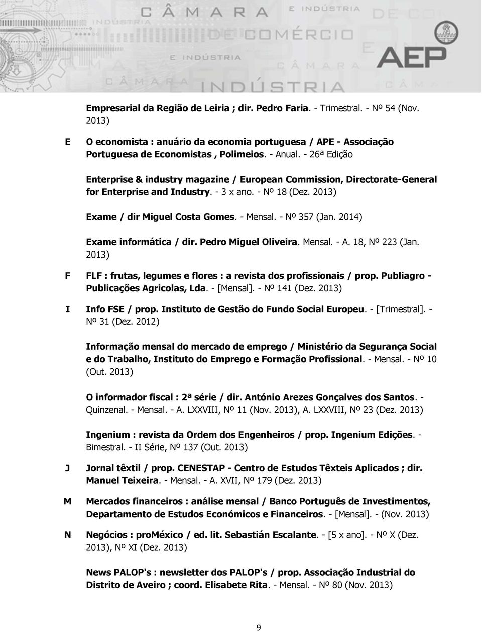 - Nº 357 (Jan. 2014) Exame informática / dir. Pedro Miguel Oliveira. Mensal. - A. 18, Nº 223 (Jan. 2013) F FLF : frutas, legumes e flores : a revista dos profissionais / prop.