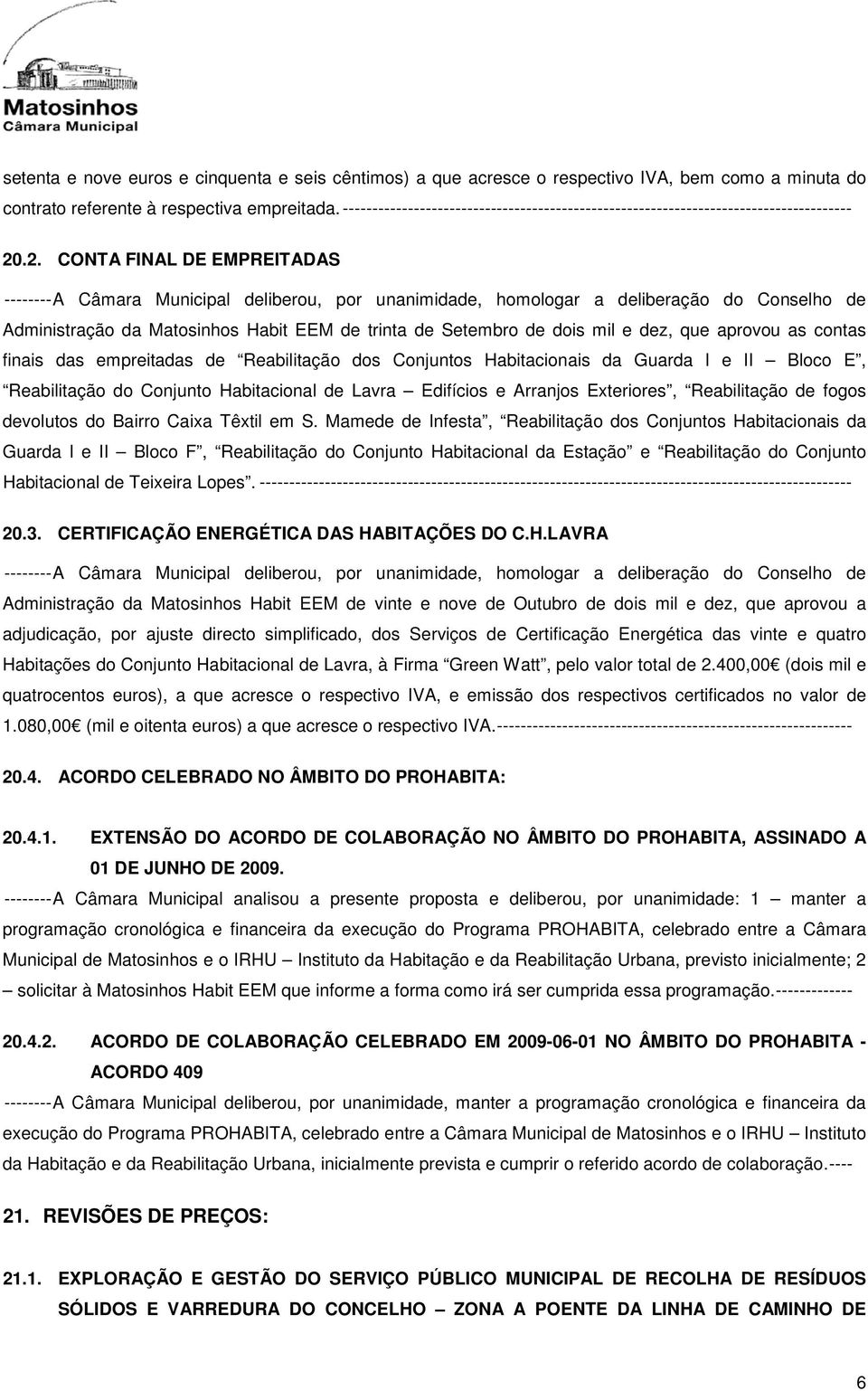 .2. CONTA FINAL DE EMPREITADAS -------- A Câmara Municipal deliberou, por unanimidade, homologar a deliberação do Conselho de Administração da Matosinhos Habit EEM de trinta de Setembro de dois mil e