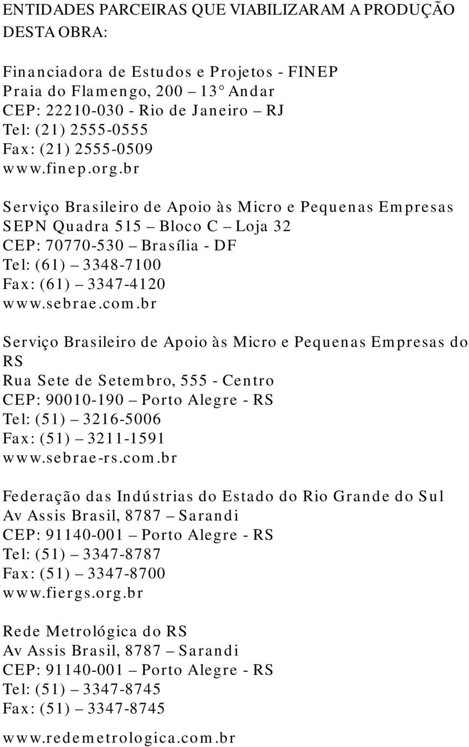 br Serviço Brasileiro de Apoio às Micro e Pequenas Empresas SEPN Quadra 515 Bloco C Loja 32 CEP: 70770-530 Brasília - DF Tel: (61) 3348-7100 Fax: (61) 3347-4120 www.sebrae.com.