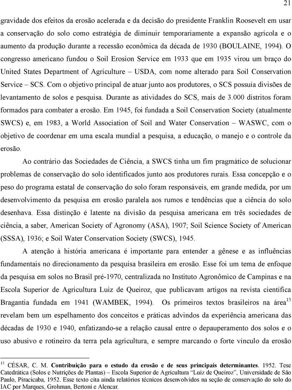 O congresso americano fundou o Soil Erosion Service em 1933 que em 1935 virou um braço do United States Department of Agriculture USDA, com nome alterado para Soil Conservation Service SCS.